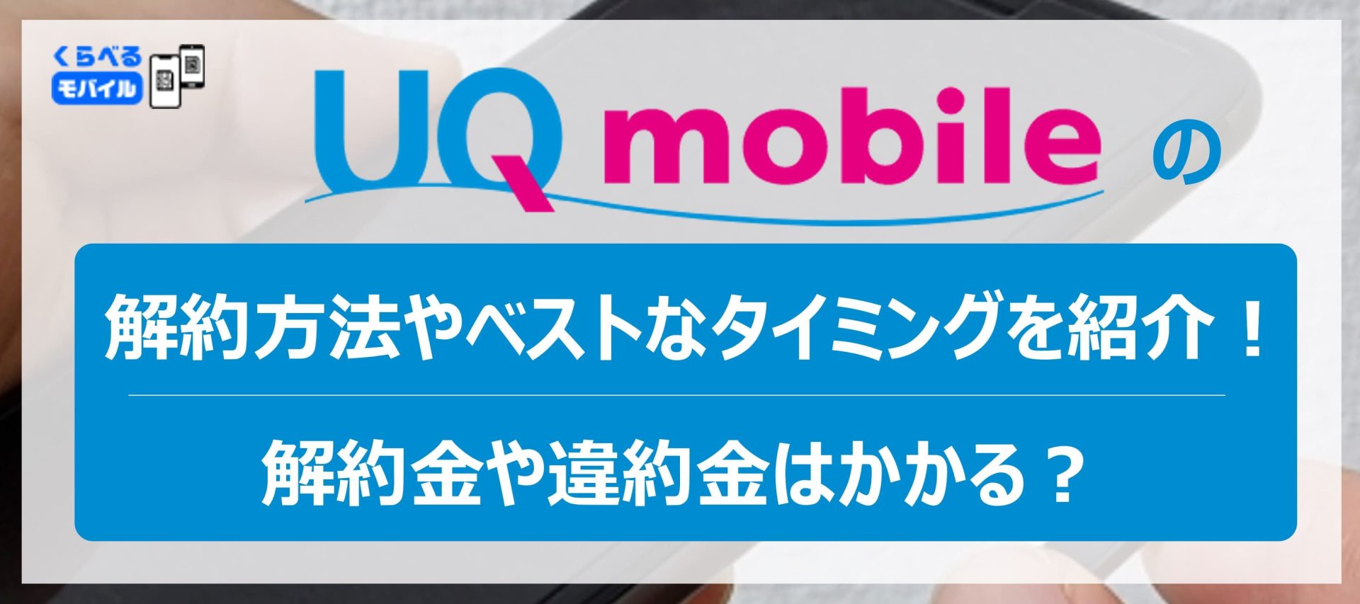 UQモバイルの解約方法やベストなタイミングを紹介！解約金や違約金はかかる？ - くらべるモバイル